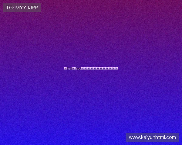 使用kai云体育app下载入口观看体育比赛，享受高清流畅的赛事直播体验